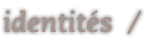Identités / Identity / Identiteit